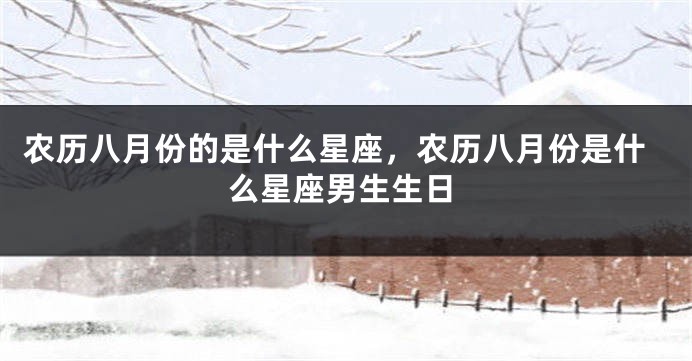 农历八月份的是什么星座，农历八月份是什么星座男生生日
