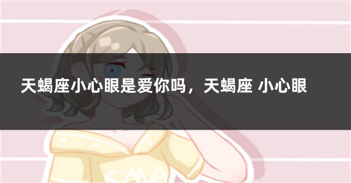 天蝎座小心眼是爱你吗，天蝎座 小心眼
