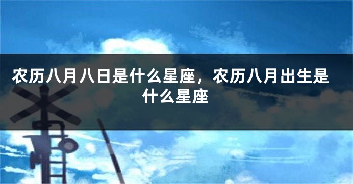 农历八月八日是什么星座，农历八月出生是什么星座