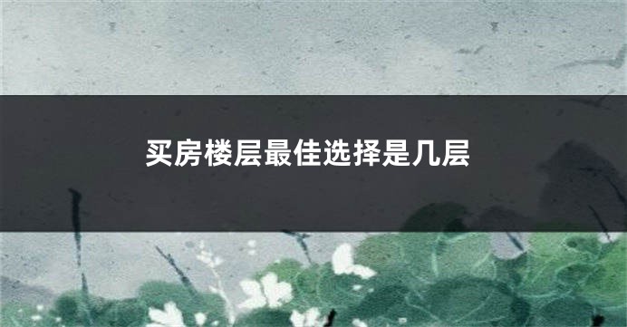 买房楼层最佳选择是几层