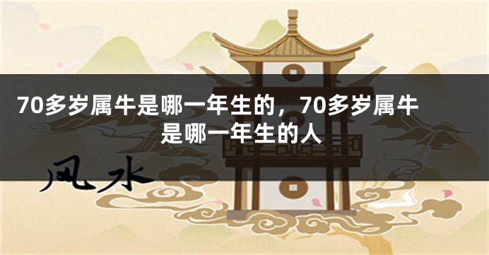 70多岁属牛是哪一年生的，70多岁属牛是哪一年生的人