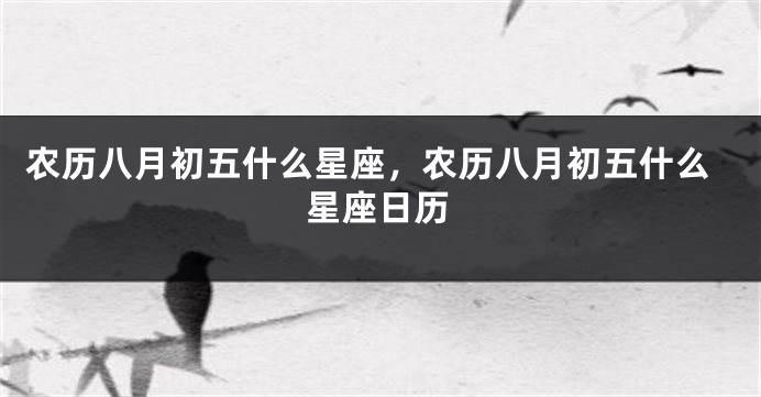 农历八月初五什么星座，农历八月初五什么星座日历