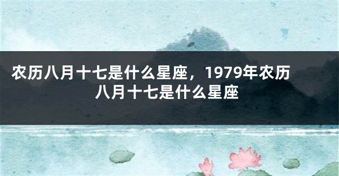 农历八月十七是什么星座，1979年农历八月十七是什么星座
