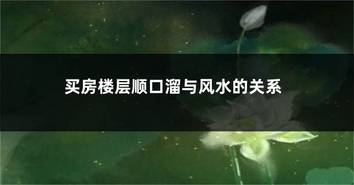 买房楼层顺口溜与风水的关系