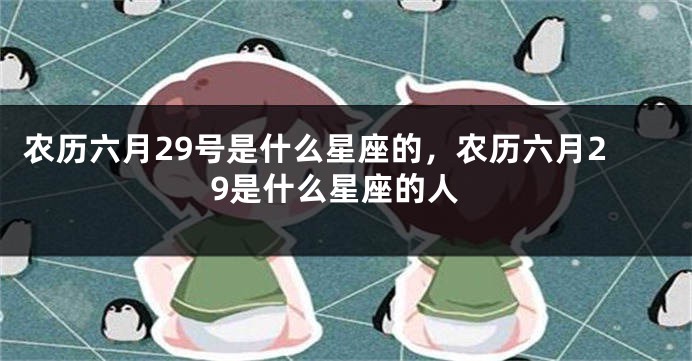 农历六月29号是什么星座的，农历六月29是什么星座的人