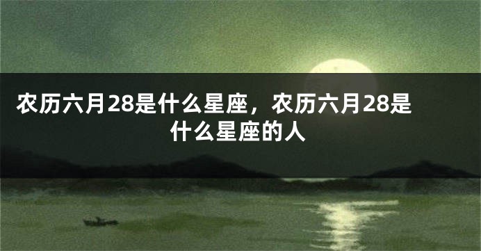 农历六月28是什么星座，农历六月28是什么星座的人
