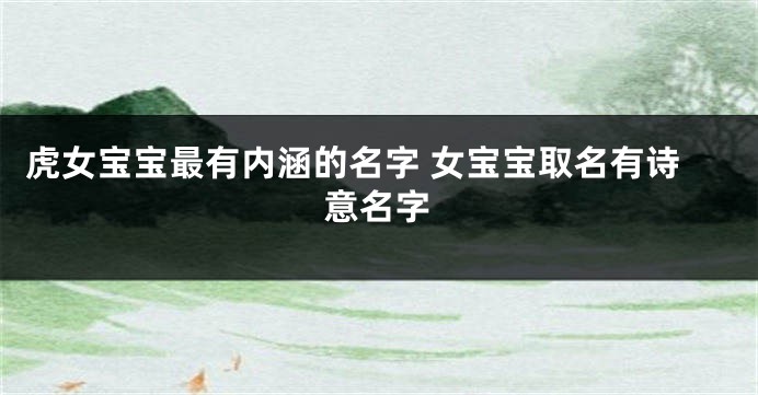 虎女宝宝最有内涵的名字 女宝宝取名有诗意名字