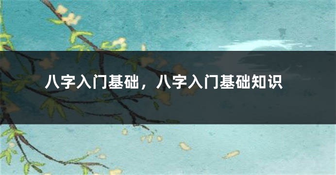 八字入门基础，八字入门基础知识
