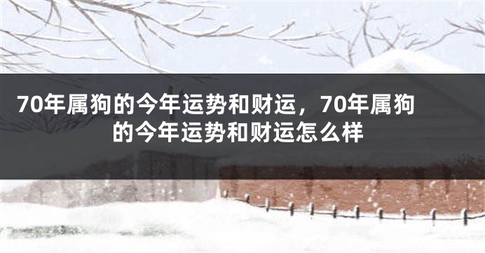 70年属狗的今年运势和财运，70年属狗的今年运势和财运怎么样