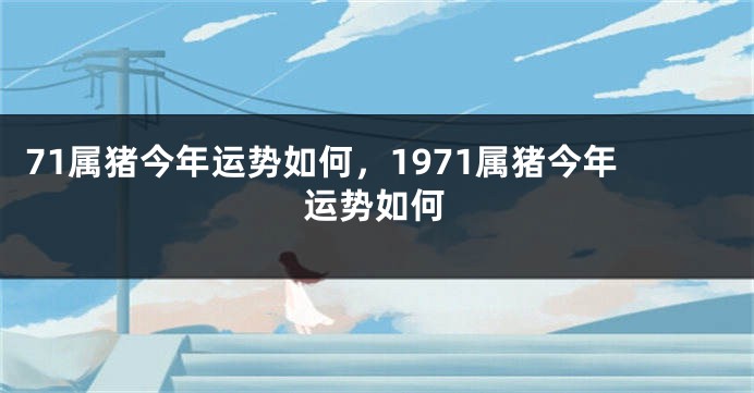 71属猪今年运势如何，1971属猪今年运势如何