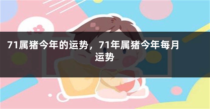 71属猪今年的运势，71年属猪今年每月运势