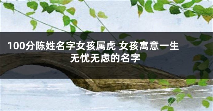 100分陈姓名字女孩属虎 女孩寓意一生无忧无虑的名字