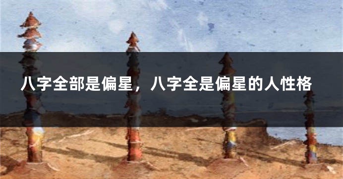 八字全部是偏星，八字全是偏星的人性格