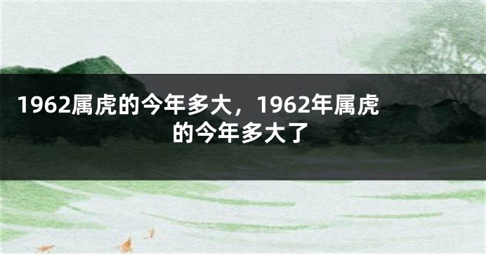 1962属虎的今年多大，1962年属虎的今年多大了
