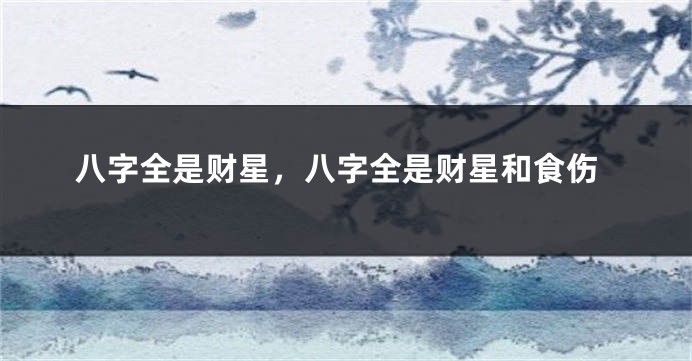 八字全是财星，八字全是财星和食伤