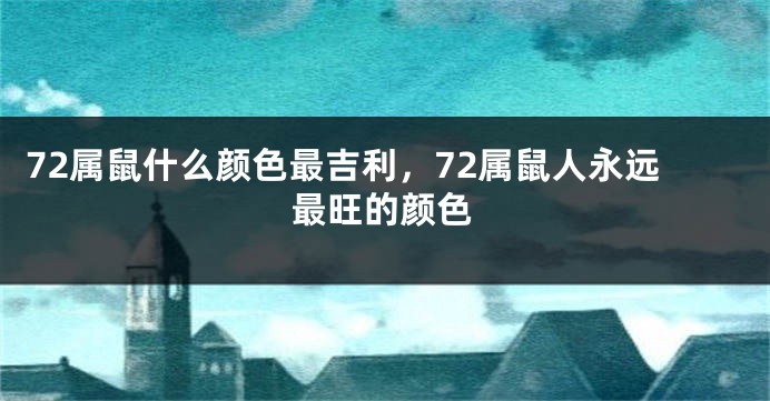 72属鼠什么颜色最吉利，72属鼠人永远最旺的颜色