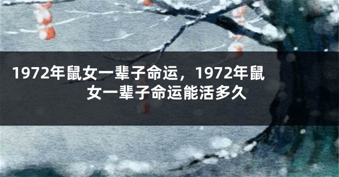 1972年鼠女一辈子命运，1972年鼠女一辈子命运能活多久
