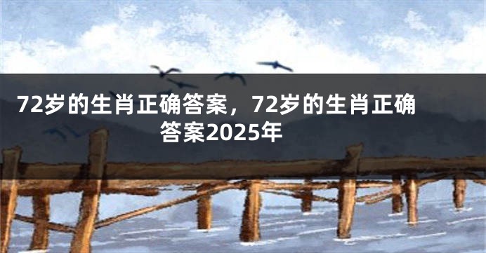 72岁的生肖正确答案，72岁的生肖正确答案2025年