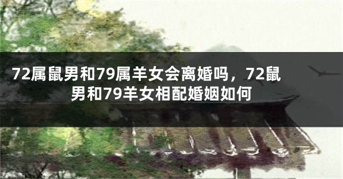 72属鼠男和79属羊女会离婚吗，72鼠男和79羊女相配婚姻如何