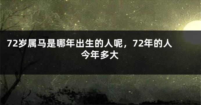 72岁属马是哪年出生的人呢，72年的人今年多大