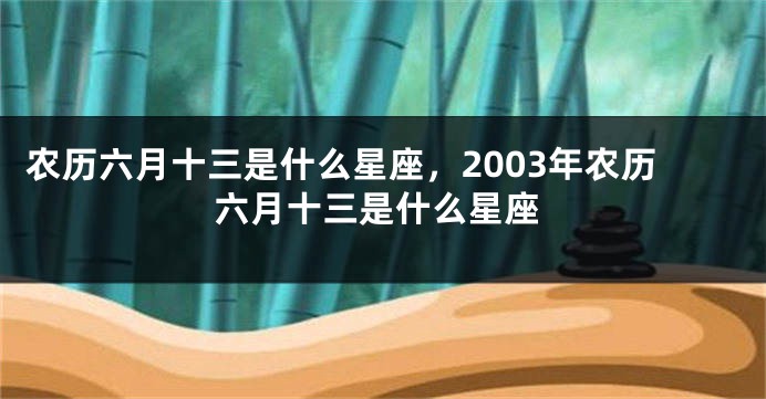 农历六月十三是什么星座，2003年农历六月十三是什么星座