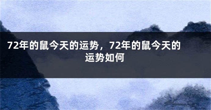72年的鼠今天的运势，72年的鼠今天的运势如何