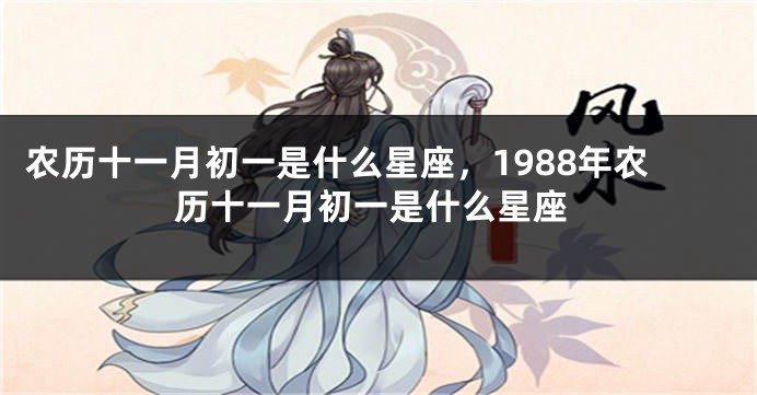 农历十一月初一是什么星座，1988年农历十一月初一是什么星座