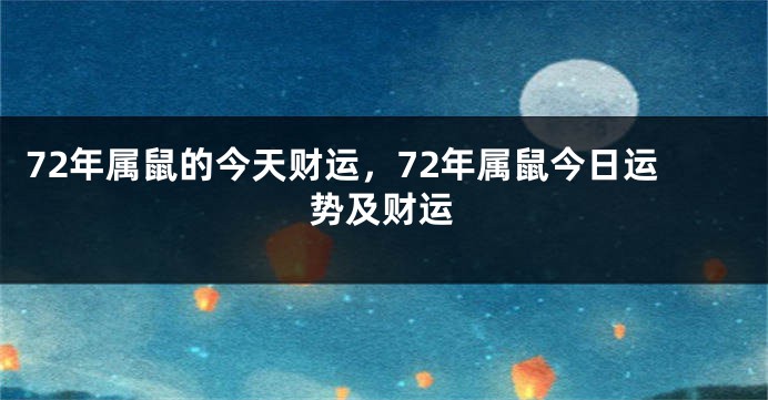 72年属鼠的今天财运，72年属鼠今日运势及财运