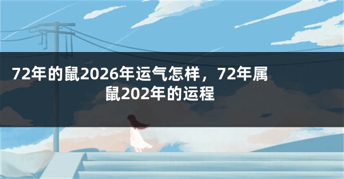 72年的鼠2026年运气怎样，72年属鼠202年的运程