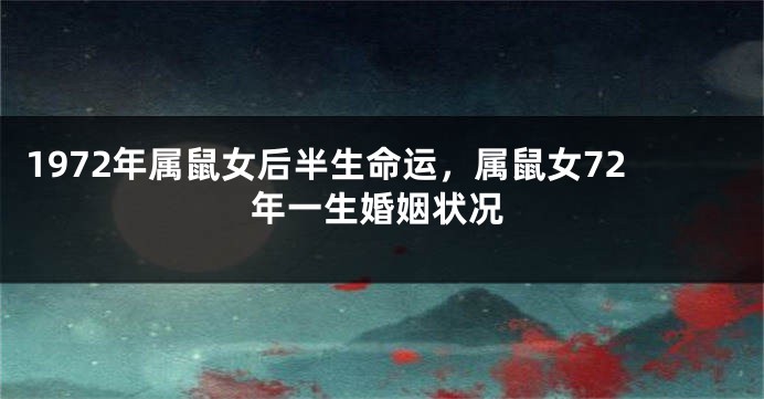 1972年属鼠女后半生命运，属鼠女72年一生婚姻状况
