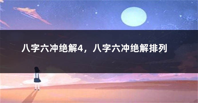 八字六冲绝解4，八字六冲绝解排列