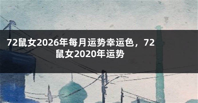 72鼠女2026年每月运势幸运色，72鼠女2020年运势