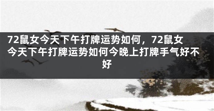 72鼠女今天下午打牌运势如何，72鼠女今天下午打牌运势如何今晚上打牌手气好不好