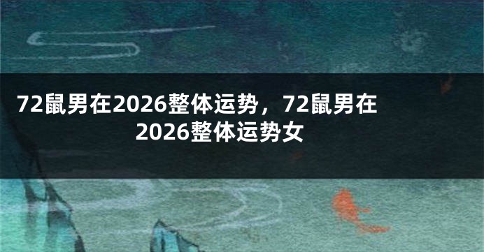 72鼠男在2026整体运势，72鼠男在2026整体运势女
