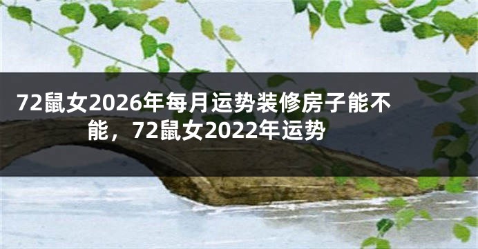 72鼠女2026年每月运势装修房子能不能，72鼠女2022年运势