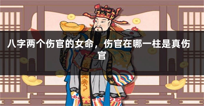 八字两个伤官的女命,伤官在哪一柱是真伤官