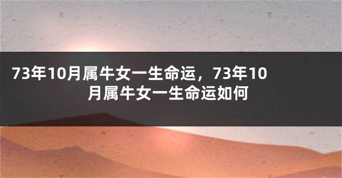 73年10月属牛女一生命运，73年10月属牛女一生命运如何