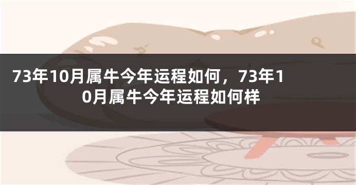 73年10月属牛今年运程如何，73年10月属牛今年运程如何样