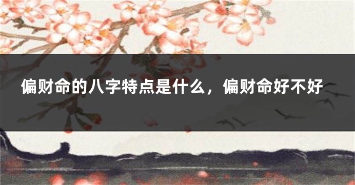 偏财命的八字特点是什么，偏财命好不好