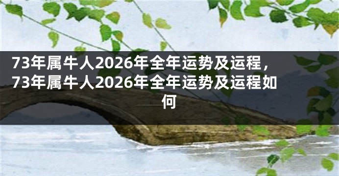 73年属牛人2026年全年运势及运程，73年属牛人2026年全年运势及运程如何