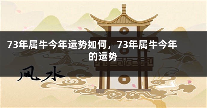 73年属牛今年运势如何，73年属牛今年的运势