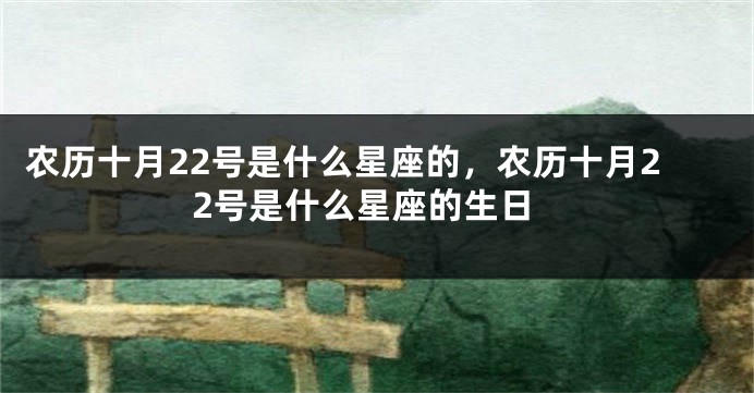 农历十月22号是什么星座的，农历十月22号是什么星座的生日
