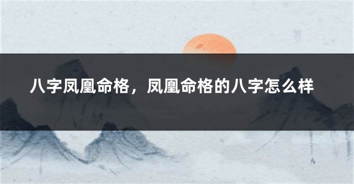 八字凤凰命格，凤凰命格的八字怎么样