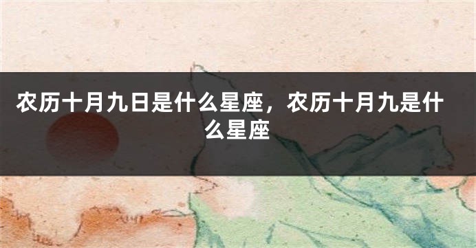 农历十月九日是什么星座，农历十月九是什么星座