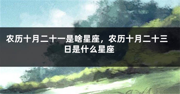 农历十月二十一是啥星座，农历十月二十三日是什么星座