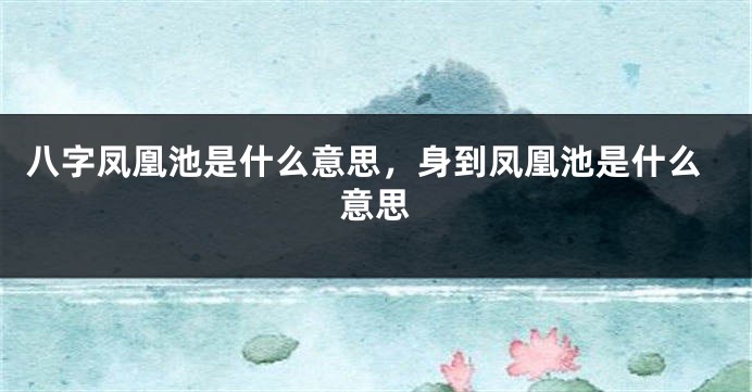 八字凤凰池是什么意思，身到凤凰池是什么意思