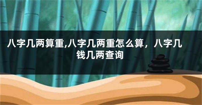 八字几两算重,八字几两重怎么算，八字几钱几两查询