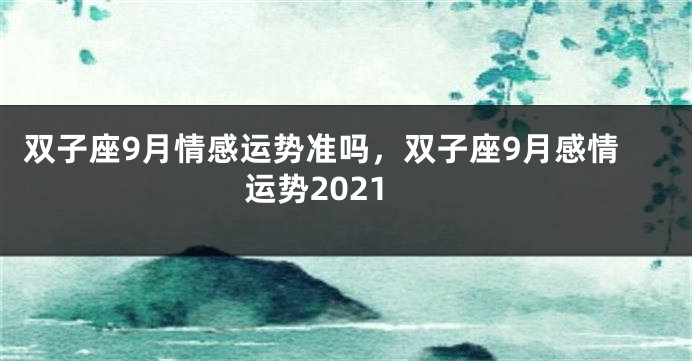 双子座9月情感运势准吗，双子座9月感情运势2021