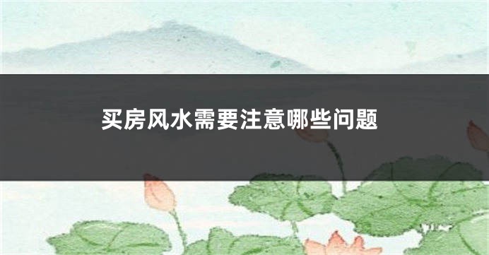 买房风水需要注意哪些问题