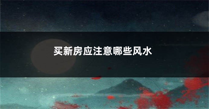 买新房应注意哪些风水
